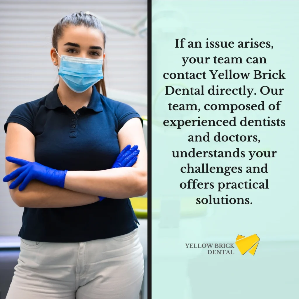 If an issue arises, your team can contact Yellow Brick Dental directly. Our team, composed of experienced dentists and doctors, understands your challenges and offers practical solutions.